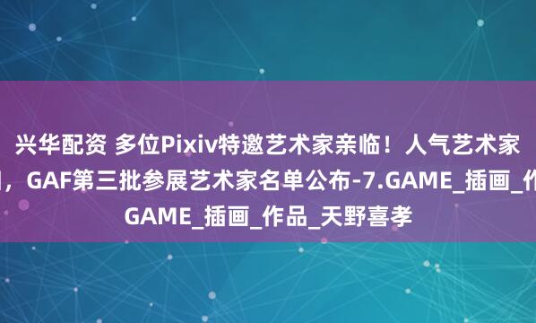 兴华配资 多位Pixiv特邀艺术家亲临！人气艺术家米雷重磅回归，GAF第三批参展艺术家名单公布-7.GAME_插画_作品_天野喜孝