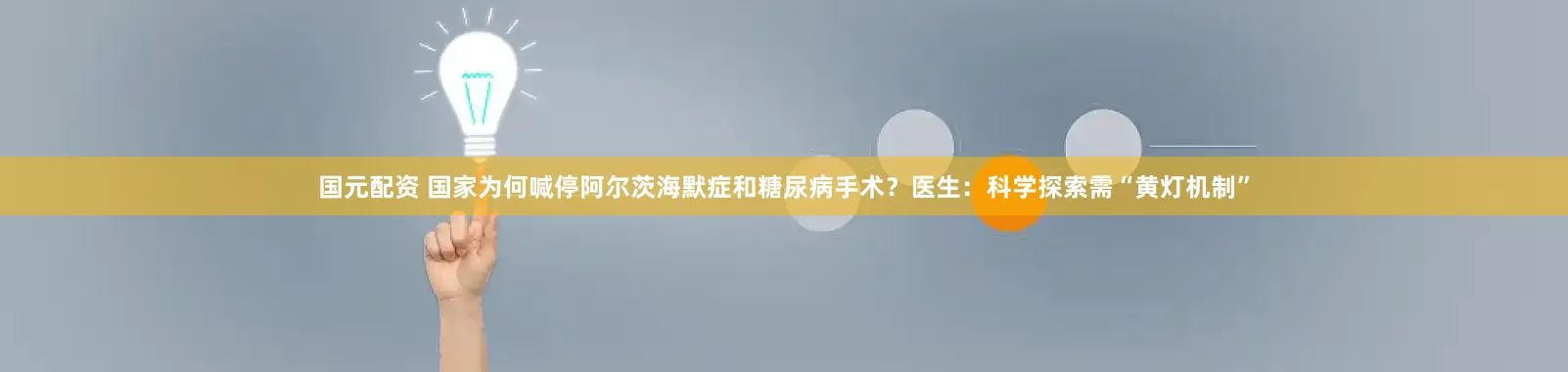 国元配资 国家为何喊停阿尔茨海默症和糖尿病手术？医生：科学探索需“黄灯机制”