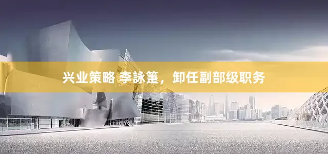 兴业策略 李詠箑，卸任副部级职务