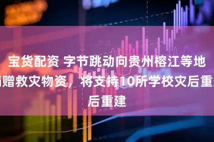 宝货配资 字节跳动向贵州榕江等地捐赠救灾物资，将支持10所学校灾后重建