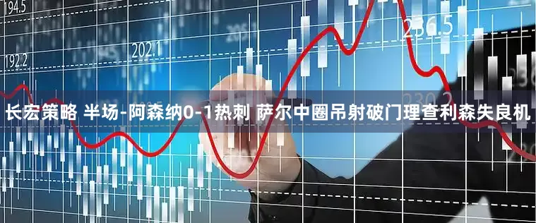 长宏策略 半场-阿森纳0-1热刺 萨尔中圈吊射破门理查利森失良机