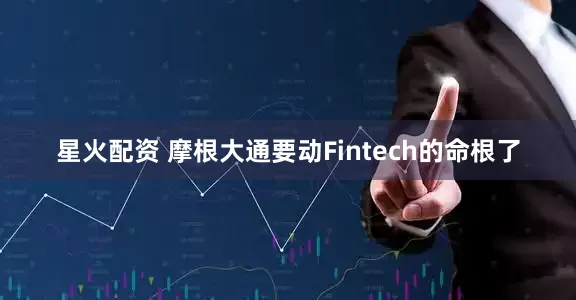 星火配资 摩根大通要动Fintech的命根了