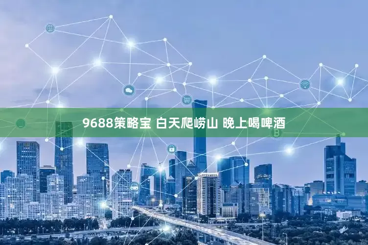 9688策略宝 白天爬崂山 晚上喝啤酒