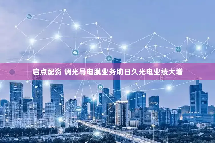 启点配资 调光导电膜业务助日久光电业绩大增