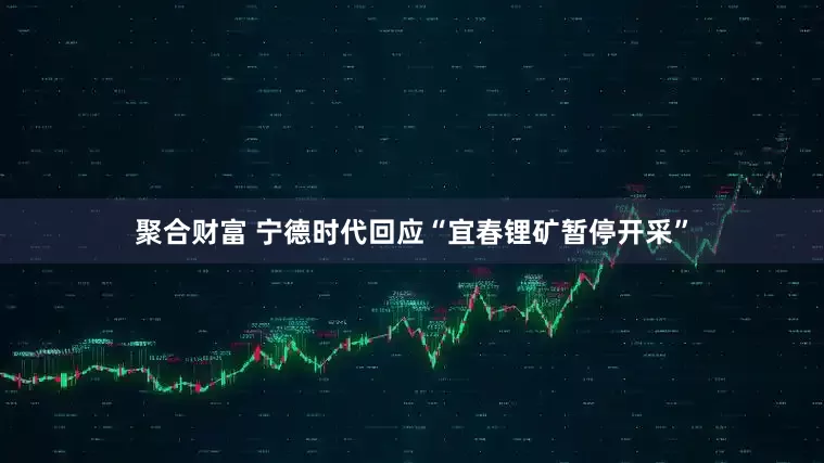 聚合财富 宁德时代回应“宜春锂矿暂停开采”