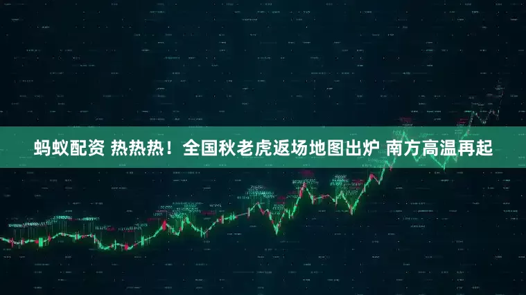 蚂蚁配资 热热热！全国秋老虎返场地图出炉 南方高温再起