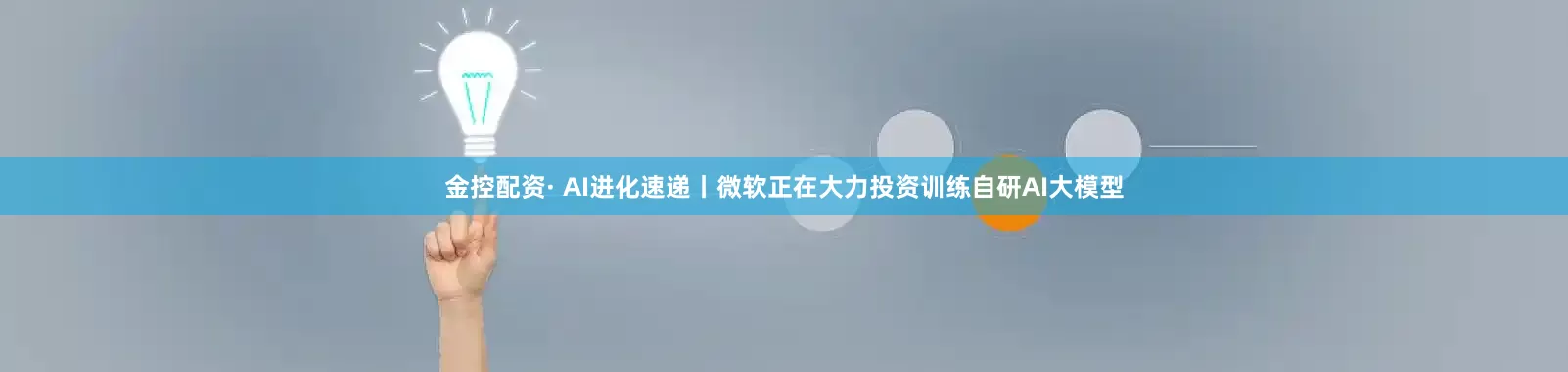 金控配资· AI进化速递丨微软正在大力投资训练自研AI大模型