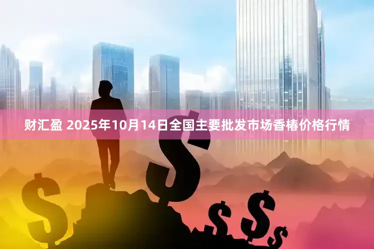 财汇盈 2025年10月14日全国主要批发市场香椿价格行情