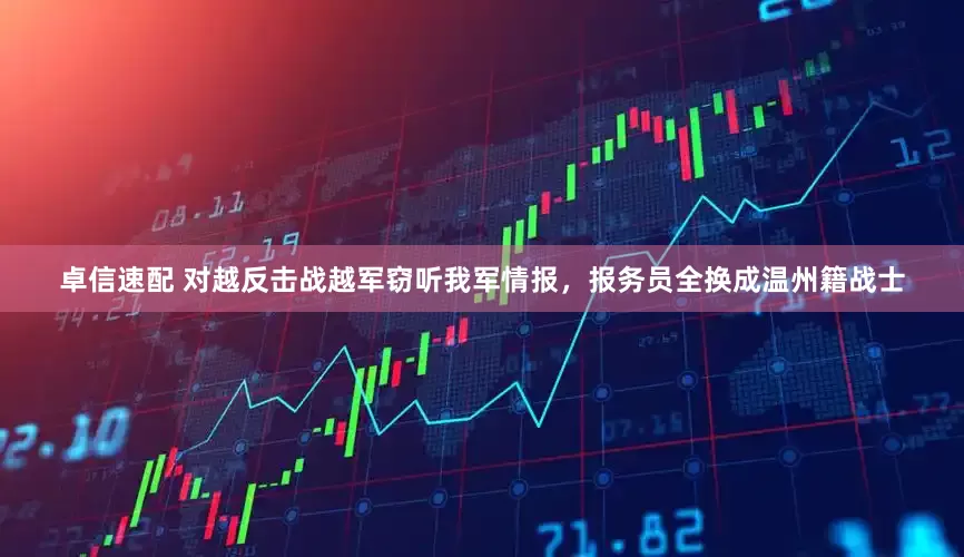 卓信速配 对越反击战越军窃听我军情报，报务员全换成温州籍战士