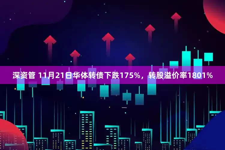 深资管 11月21日华体转债下跌175%,转股溢价率1801%