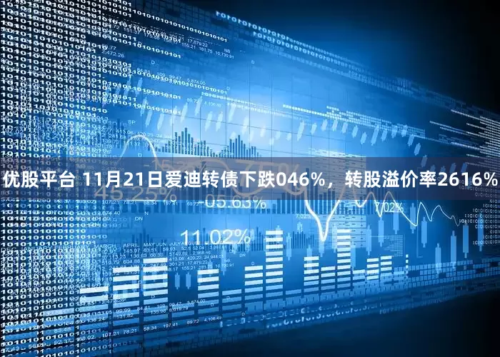 优股平台 11月21日爱迪转债下跌046%，转股溢价率2616%