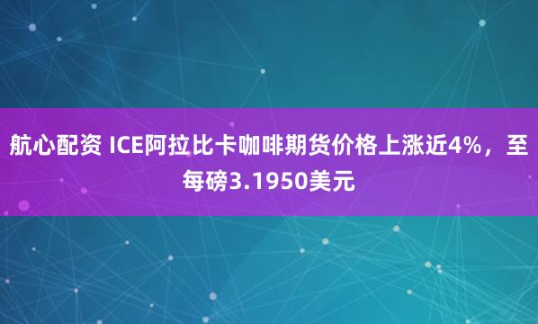 航心配资 ICE阿拉比卡咖啡期货价格上涨近4%，至每磅3.1950美元