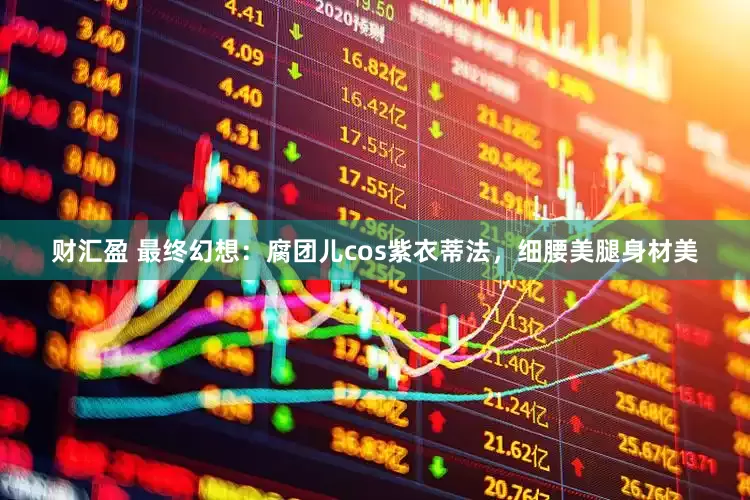 财汇盈 最终幻想：腐团儿cos紫衣蒂法，细腰美腿身材美